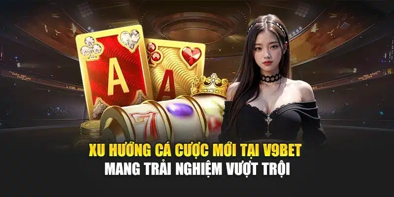 Xu Hướng Cá Cược Mới Tại V9bet Mang Trải Nghiệm Vượt Trội 1 Xu Hướng Cá Cược Mới Tại V9bet Mang Trải Nghiệm Vượt Trội