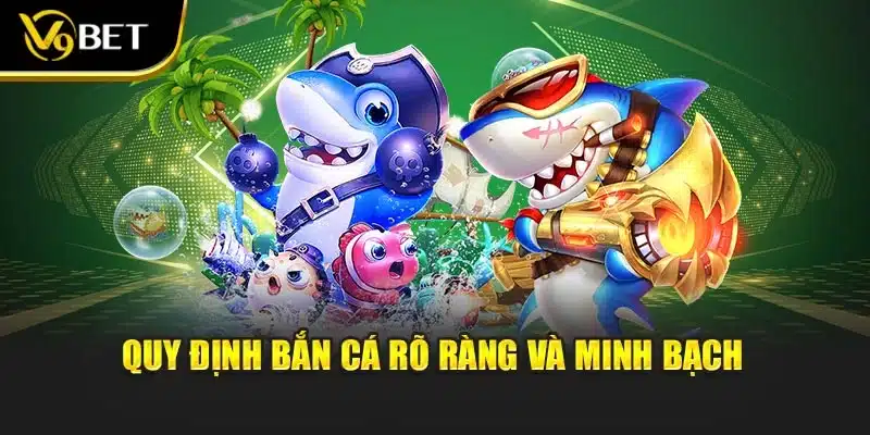 Bắn Cá Thời Tiền Sử - Biến Bạn Thành Sát Thủ Đại Dương V9Bet 3 Quy định bắn cá rõ ràng và minh bạch